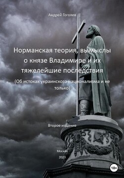 Норманская теория, вымыслы о князе Владимире и их тяжелейшие последствия (Об истоках украинского национализма и не только). Второе издание