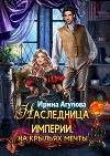 Наследница империи. На крыльях Мечты (СИ)