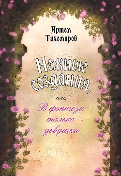 Книга "Нежные Создания, Или В Фэнтези Только Девушки" - Тихомиров.