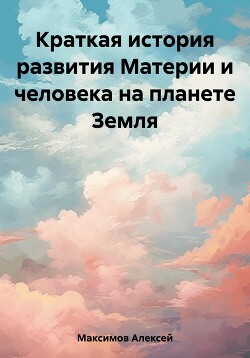 Краткая история развития Материи и человека на планете Земля