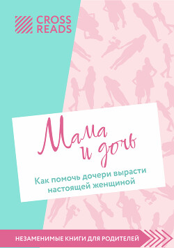 Книга "Саммари Книги «Мама И Дочь. Как Помочь Дочери Вырасти.