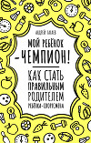 Мой ребенок – чемпион! Как стать правильным родителем ребенка-спортсмена