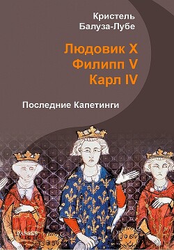 Людовик X, Филипп V, Карл IV. Последние Капетинги (ЛП)