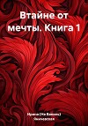 Втайне от мечты. Книга 1
