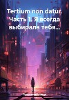 Tertium non datur. Часть 1. Я всегда выбирала тебя…