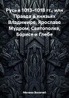 Русь в 1013–1018 гг., или Правда о князьях Владимире, Ярославе Мудром, Святополке, Борисе и Глебе