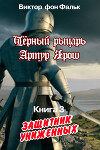 Черный рыцарь Артур Ярош. Книга 3. Защитник униженных