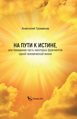 На пути к Истине, или Невидимая часть некоторых фрагментов одной человеческой жизни