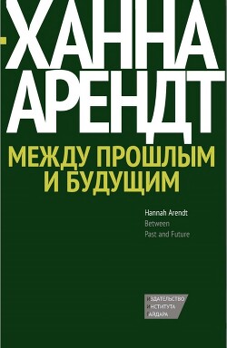 Между прошлым и будущим. Восемь упражнений в политической мысли