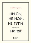 В любой ситуации НИ СЫ, НЕ НОЙ и НЕ ТУПИ, потому что НИ ЗЯ! Комплект книг, которые дают точку опоры