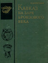 Кавказ на заре бронзового века: неолит, энеолит, ранняя бронза