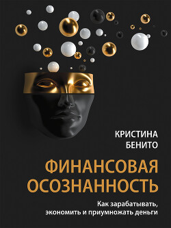 Финансовая осознанность. Как зарабатывать, экономить и приумножать деньги