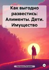 Как выгодно развестись: Алименты. Дети. Имущество