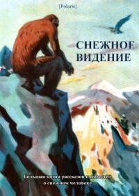 Снежное видение. Большая книга рассказов и повестей о снежном человеке (СИ)