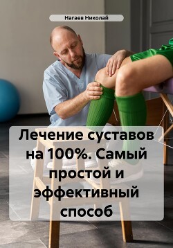 Лечение суставов на 100%. Самый простой и эффективный способ