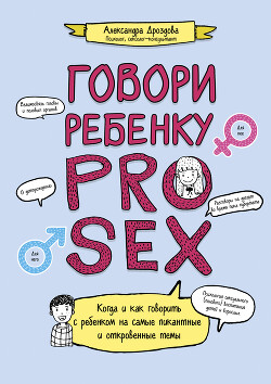 Говори ребенку PRO SEX. Когда и как говорить c ребенком на самые пикантные и откровенные темы