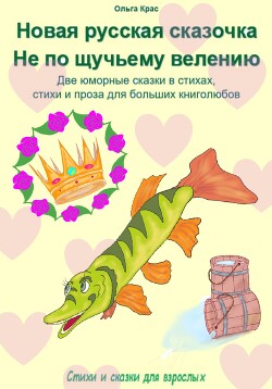 Новая русская сказочка «Не по щучьему велению». Две юморные сказки в стихах, стихи и проза для больших книголюбов