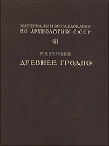 Древнее Гродно. По Материалам Археологических Раскопок 1932-1949 гг.