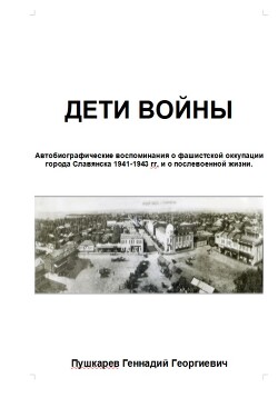 Дети войны. Автобиографические воспоминания о фашистской оккупации г. Славянска и о послевоенных годах учебы и трудовой деятельности.