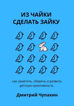 Из чайки сделать зайку: как заметить, сберечь и развить детскую креативность