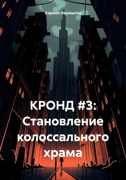 КРОНД #3: Становление колоссального храма