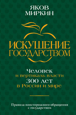 Искушение государством. Человек и вертикаль власти 300 лет в России и мире