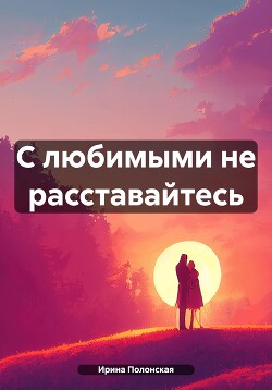 С любимыми не расставайтесь