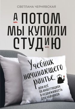 А потом мы купили студию. Учебник начинающего рантье, или Всё об инвестициях в недвижимость для чайников