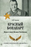 Красный Бонапарт. Жизнь и смерть Михаила Тухачевского