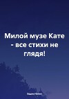 Милой музе Кате – все стихи не глядя!