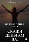 Терапевтическая книга: Скажи деньгам: да!