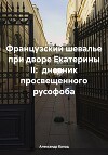 Французский шевалье при дворе Екатерины II: дневник просвещенного русофоба