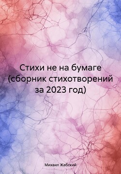 Стихи не на бумаге (сборник стихотворений за 2023 год)