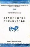Археология Закавказья (с древнейших времен до I тысячелетия до н. э.). Курс лекций