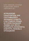 Астрология: Самоучитель. Как состоявшейся женщине создать счастливую семью. История реальной любви: Как легко разрешать конфликты и вернуть любовь в отношения