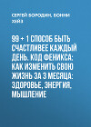 99 + 1 способ быть счастливее каждый день. Код Феникса: Как изменить свою жизнь за 3 месяца: Здоровье, энергия, мышление