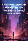 Анастасия с русским терпением, или Разведусь с ним, пока он спит