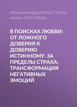 В поисках любви: От ложного доверия к доверию истинному. За пределы страха: Трансформация негативных эмоций