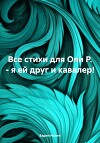 Все стихи для Оли Р. – я ей друг и кавалер!