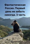 Фантастическая Россия. Первый день не забыть никогда. 3 часть