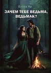 Зачем тебе ведьма, ведьмак? (СИ)