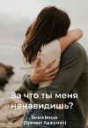 За что ты меня ненавидишь? (СИ)