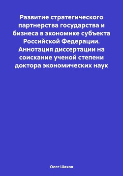 Развитие стратегического партнерства государства и бизнеса в экономике субъекта Российской Федерации. Аннотация диссертации на соискание ученой степени доктора экономических наук