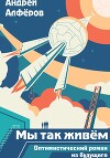Мы так живём. Оптимистический роман из будущего. Книга 1