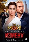 Ты мой! Расплата за измену (СИ)