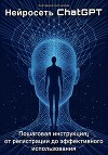 Нейросеть ChatGPT. Пошаговая инструкция: от регистрации до эффективного использования