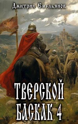 Тверской баскак. Том Четвертый (СИ)