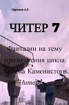 Читер 7 Фантазии на тему продолжения цикла Артёма Каменистого "Читер" (СИ)
