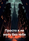 Просто я не могу без тебя