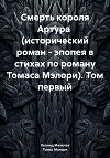 Смерть короля Артура (исторический роман – эпопея в стихах по роману Томаса Мэлори). Том первый